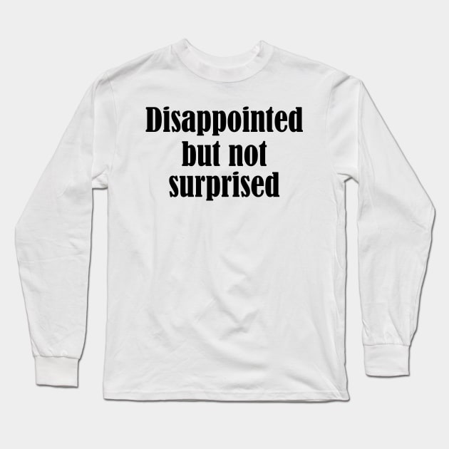 disappointed but not surprised - black text Long Sleeve T-Shirt by NotesNwords